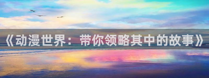 acfan禁漫天堂：《动漫世界：带你领略其中的故事》