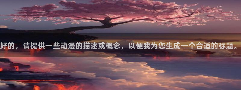 免费a漫—禁漫天堂：好的，请提供一些动漫的描述或概念，以便我为您生成一个合适的标题。