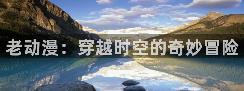 ★禁漫天堂动漫在线看：老动漫：穿越时空的奇妙冒险