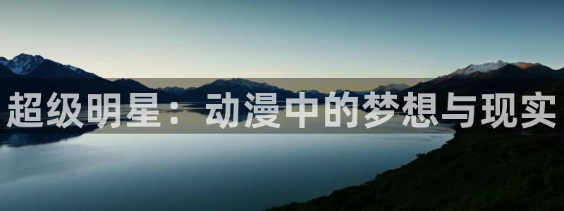 禁漫天堂18comic入口：超级明星：动漫中的梦想与现实