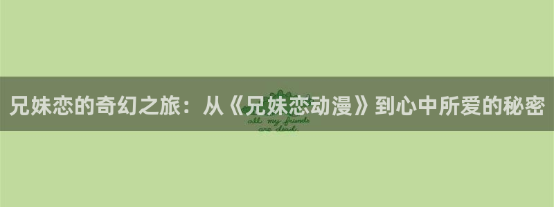 禁漫天堂的下载：兄妹恋的奇幻之旅：从《兄妹恋动漫》到心中所爱的秘密