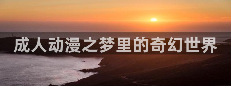 禁漫天堂漫画网免费版：成人动漫之梦里的奇幻世界