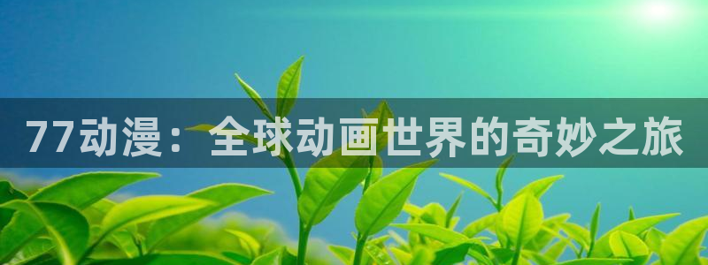 禁漫天堂so：77动漫：全球动画世界的奇妙之旅