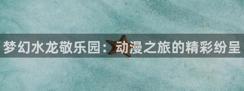 免费a漫一禁漫天堂：梦幻水龙敬乐园：动漫之旅的精彩纷呈
