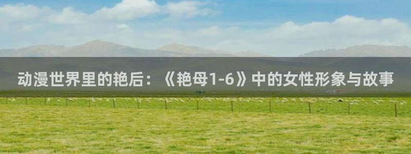 禁漫天堂苹果版：动漫世界里的艳后：《艳母1-6》中的女性形象与故事