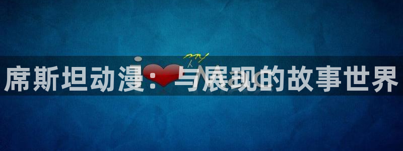 禁漫天堂漫画推荐：席斯坦动漫：与展现的故事世界