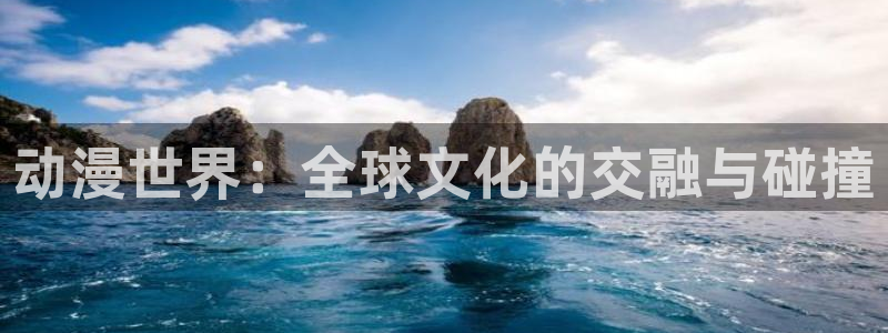 禁漫天堂免费a漫在线：动漫世界：全球文化的交融与碰撞